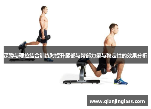 深蹲与硬拉结合训练对提升腿部与臀部力量与稳定性的效果分析